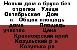 Новый дом с бруса без отделки › Улица ­ Октябрьская › Дом ­ 101 а › Общая площадь дома ­ 36 › Площадь участка ­ 600 › Цена ­ 485 000 - Красноярский край, Козульский р-н, Козулька рп Недвижимость » Дома, коттеджи, дачи продажа   . Красноярский край